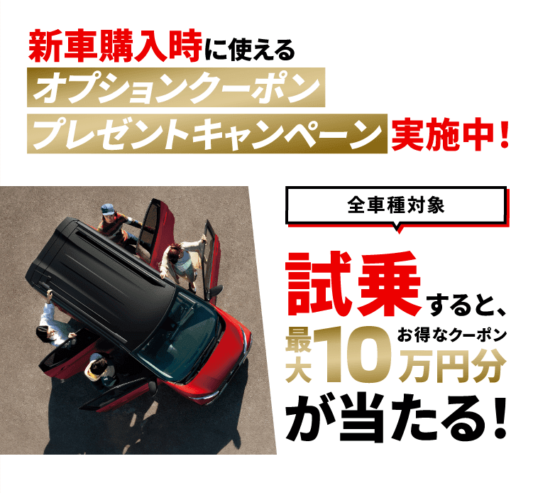 新車購入時に使えるオプションクーポンプレゼントキャンペーン実施中！全車種対象 試乗すると、お得なクーポン最大10万円分が当たる！